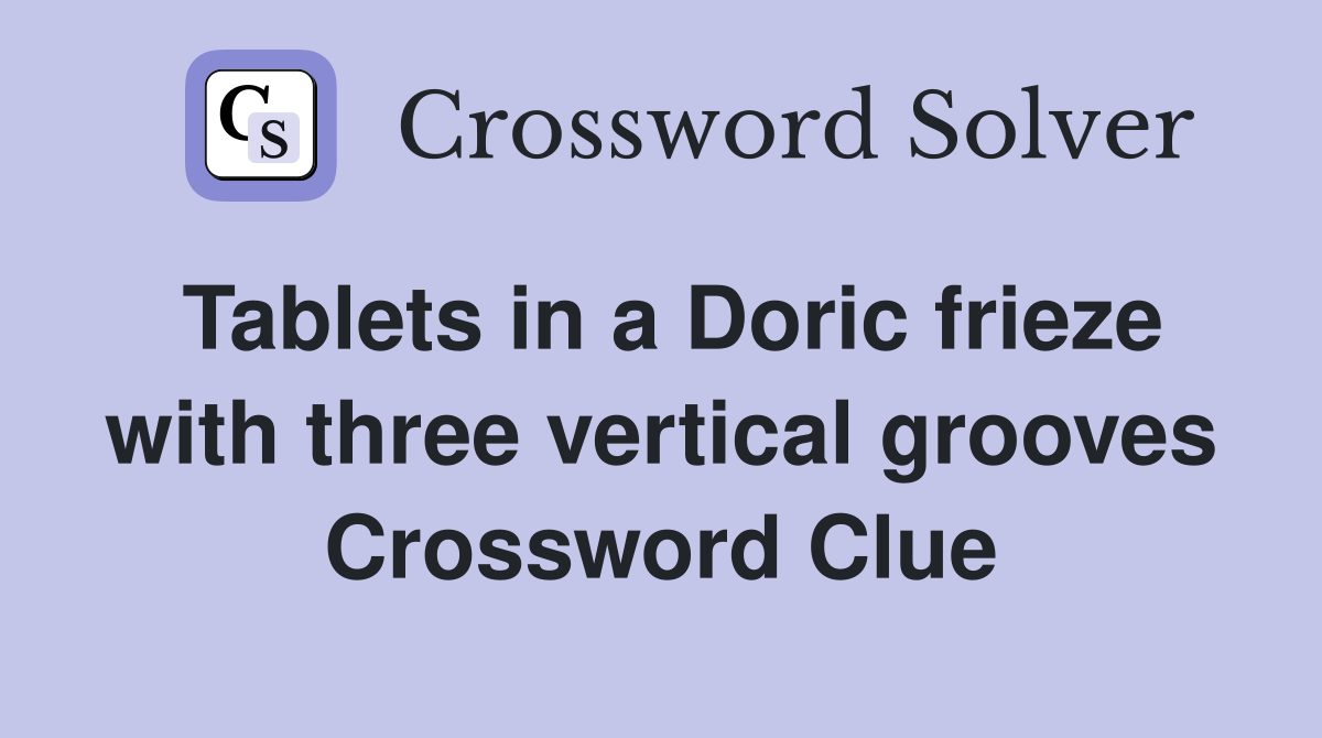 Tablets in a Doric frieze with three vertical grooves Crossword Clue